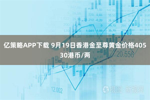 亿策略APP下载 9月19日香港金至尊黄金价格40530港币/两