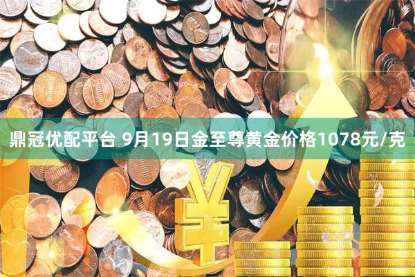 鼎冠优配平台 9月19日金至尊黄金价格1078元/克