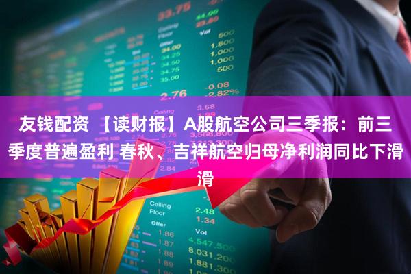 友钱配资 【读财报】A股航空公司三季报：前三季度普遍盈利 春秋、吉祥航空归母净利润同比下滑