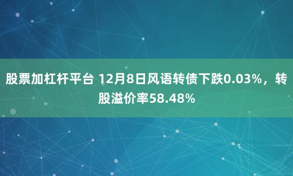 股票加杠杆平台 12月8日风语转债下跌0.03%，转股溢价率58.48%