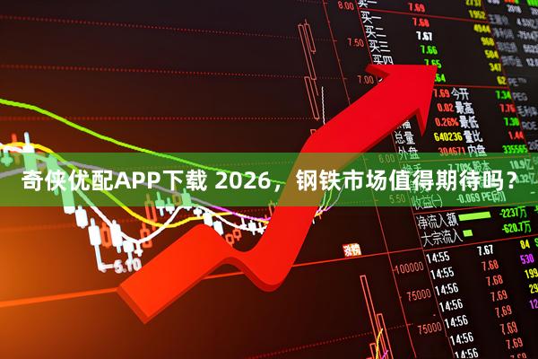 奇侠优配APP下载 2026,钢铁市场值得期待吗?