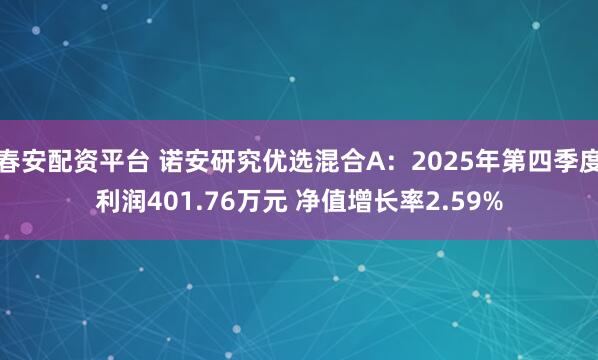 春安配资平台 诺安研究优选混合A：2025年第四季度利润401.76万元 净值增长率2.59%