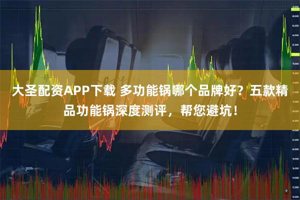 大圣配资APP下载 多功能锅哪个品牌好？五款精品功能锅深度测评，帮您避坑！