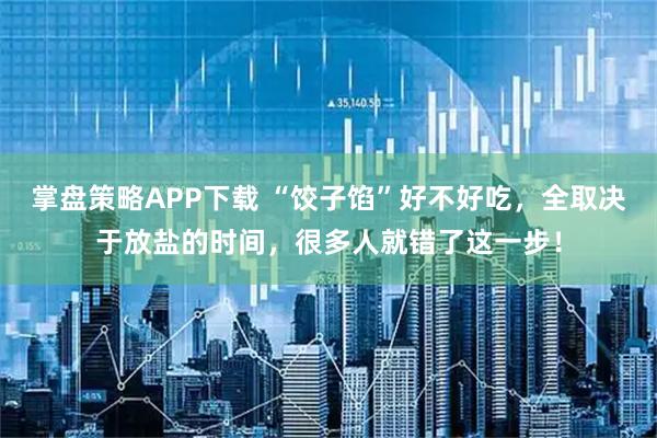 掌盘策略APP下载 “饺子馅”好不好吃，全取决于放盐的时间，很多人就错了这一步！