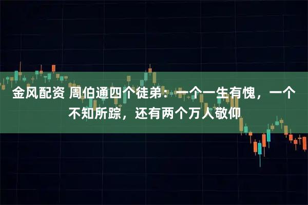 金风配资 周伯通四个徒弟：一个一生有愧，一个不知所踪，还有两个万人敬仰