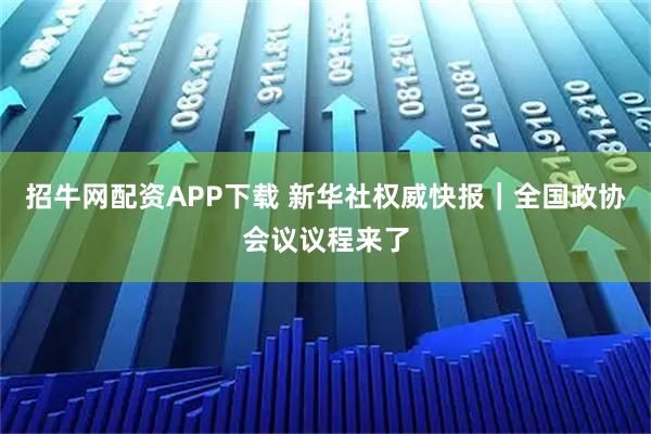 招牛网配资APP下载 新华社权威快报｜全国政协会议议程来了